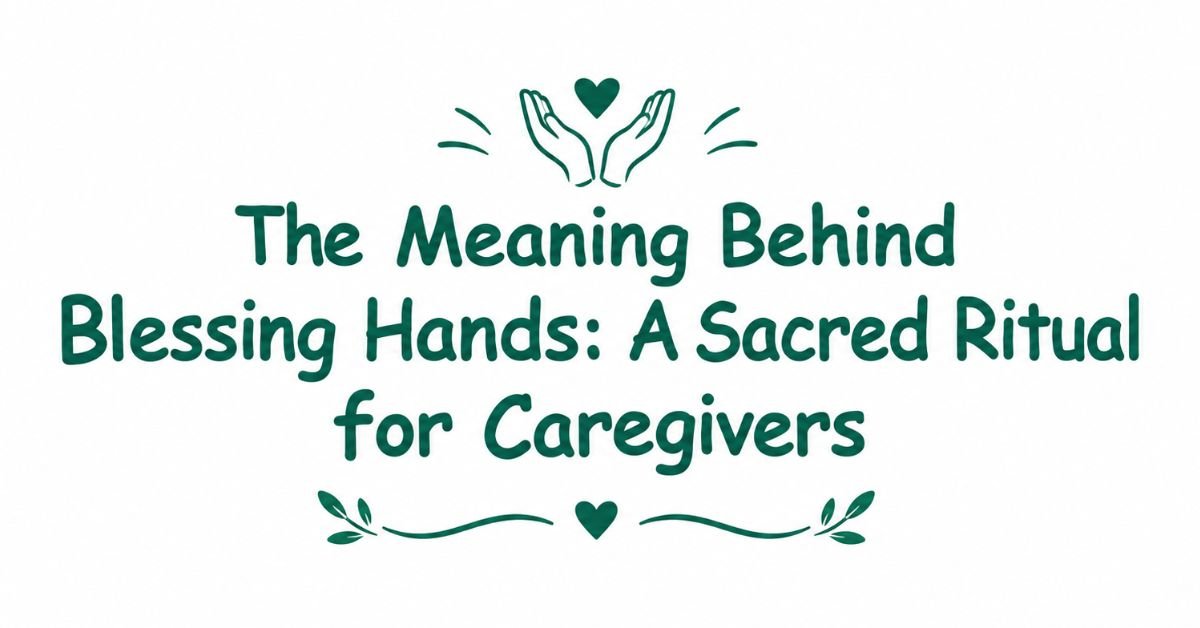 Text graphic reading "The Meaning Behind Blessing Hands: A Sacred Ritual for Caregivers" in dark green typography with cupped hands, heart icon, and leafy divider.