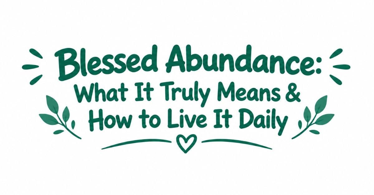 Text graphic reading "Blessed Abundance: What It Truly Means & How to Live It Daily" in dark green rounded text with burst doodles, leafy sprigs, and a heart divider.